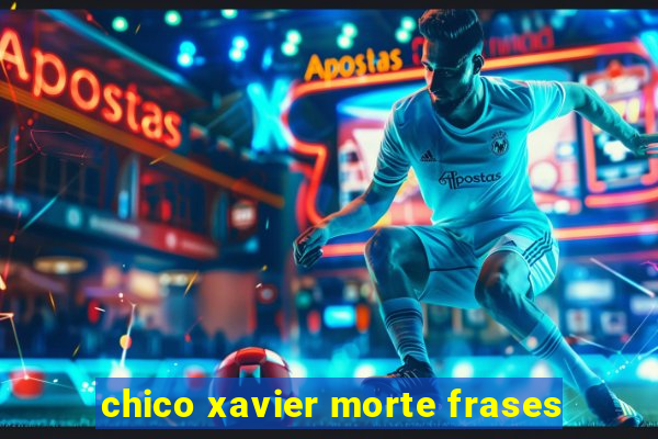 chico xavier morte frases